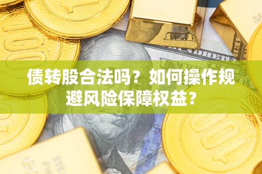济南债转股合法吗？如何操作规避风险保障权益？