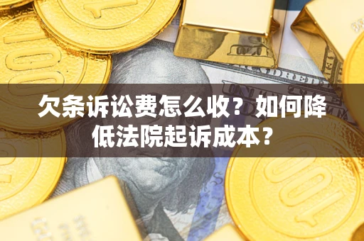 济南欠条诉讼费怎么收？如何降低法院起诉成本？