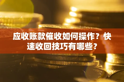 济南应收账款催收如何操作？快速收回技巧有哪些？